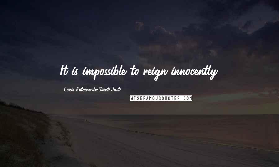 Louis Antoine De Saint-Just Quotes: It is impossible to reign innocently.