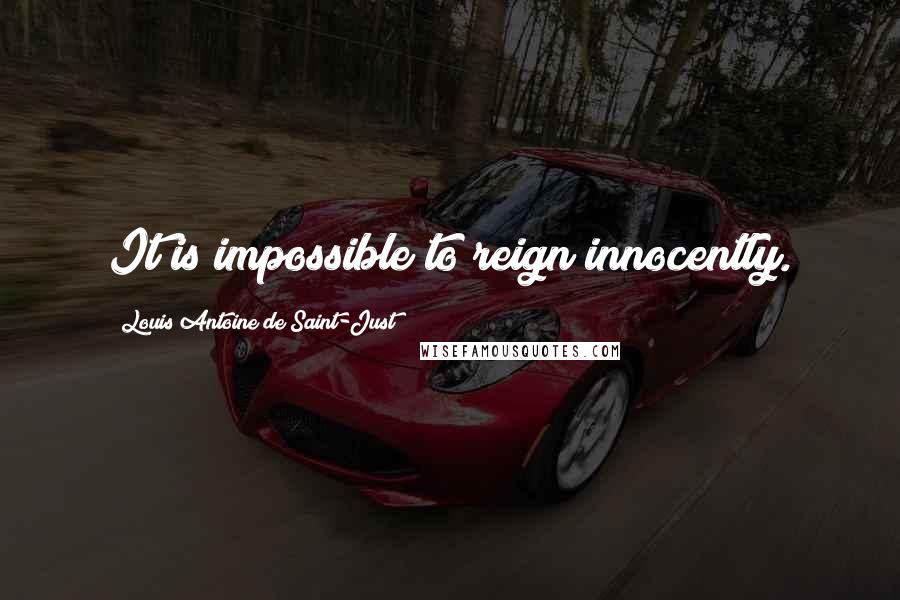 Louis Antoine De Saint-Just Quotes: It is impossible to reign innocently.