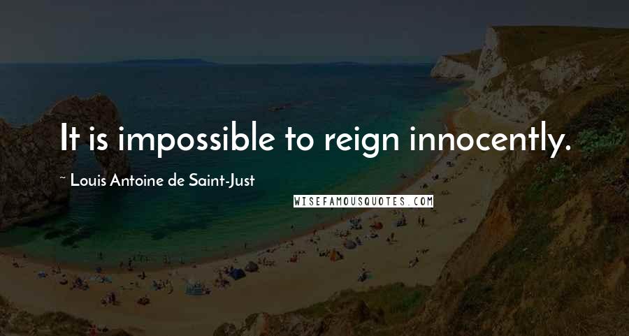 Louis Antoine De Saint-Just Quotes: It is impossible to reign innocently.