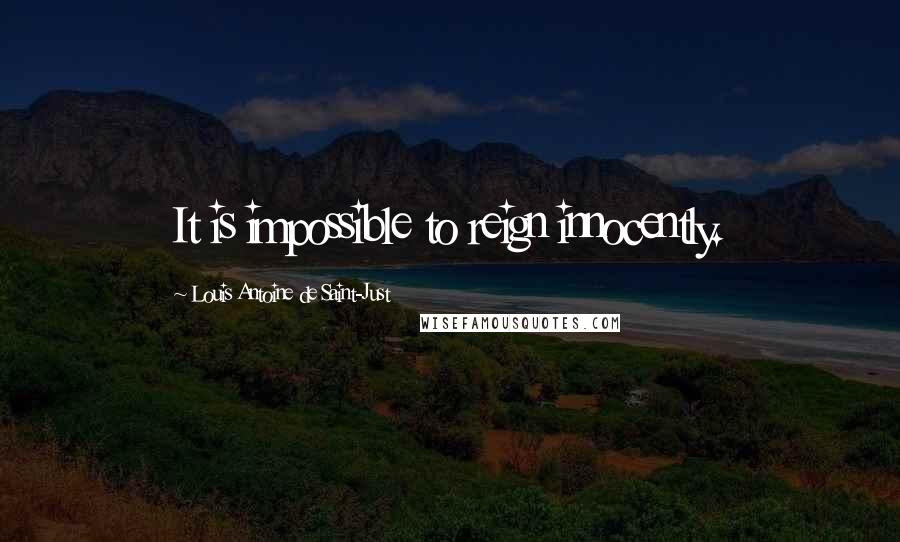 Louis Antoine De Saint-Just Quotes: It is impossible to reign innocently.