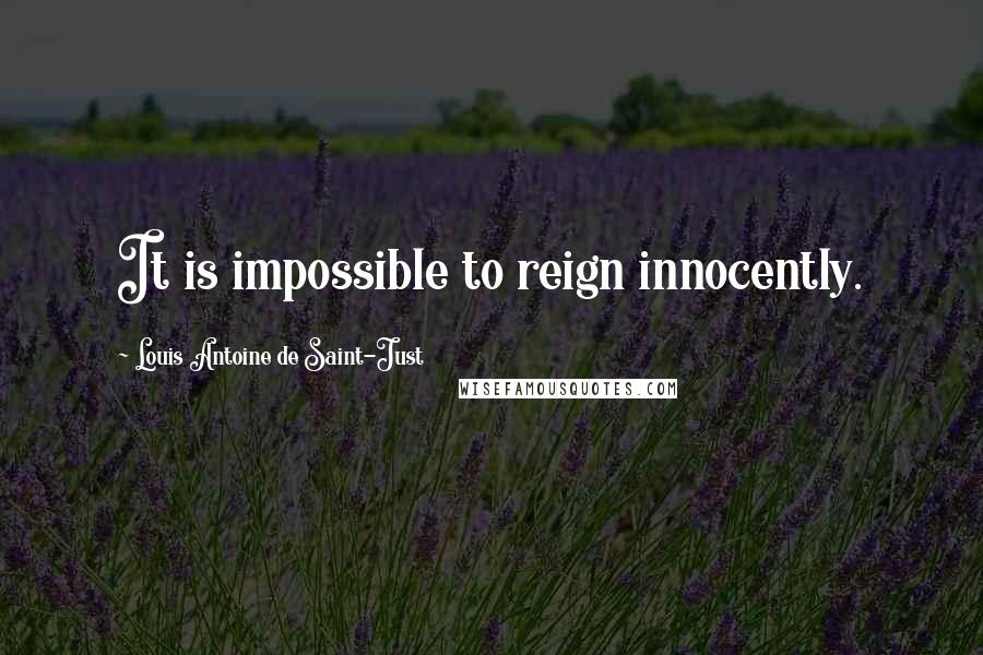 Louis Antoine De Saint-Just Quotes: It is impossible to reign innocently.