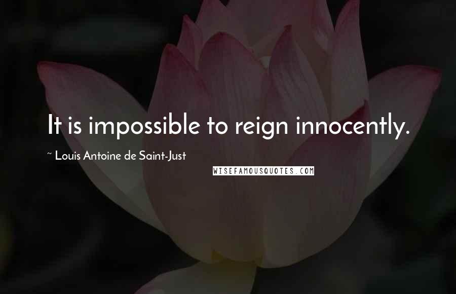 Louis Antoine De Saint-Just Quotes: It is impossible to reign innocently.