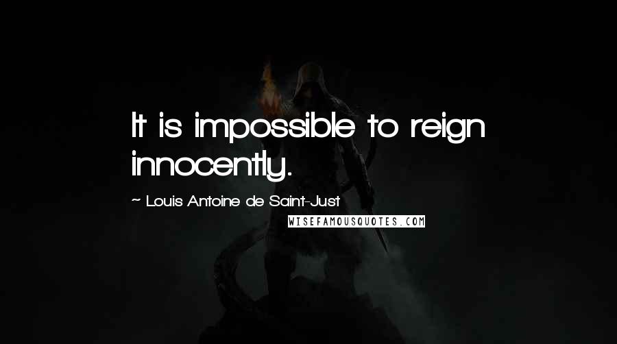 Louis Antoine De Saint-Just Quotes: It is impossible to reign innocently.