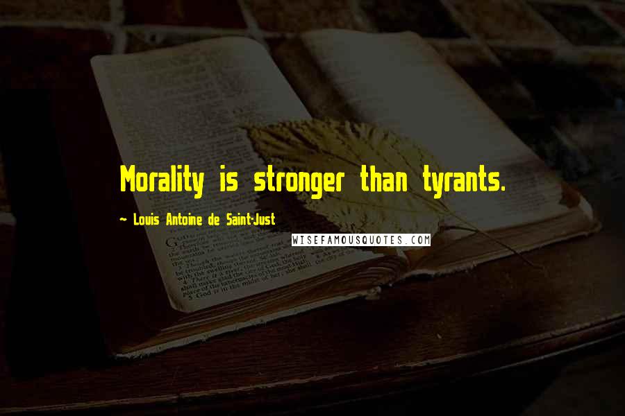 Louis Antoine De Saint-Just Quotes: Morality is stronger than tyrants.