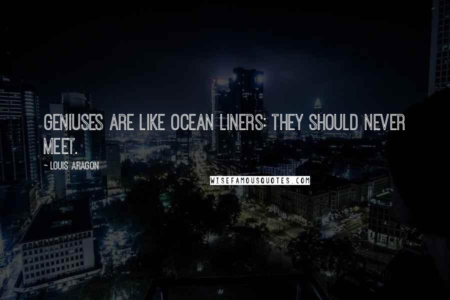 Louis Aragon Quotes: Geniuses are like ocean liners: they should never meet.