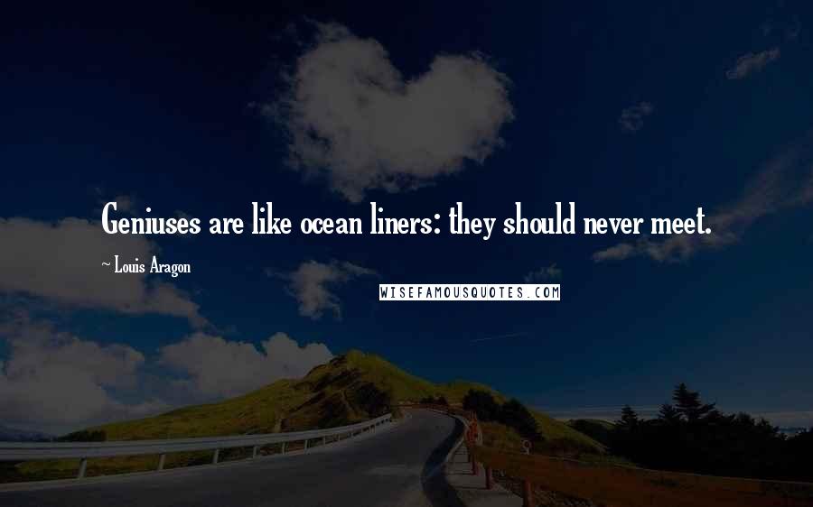 Louis Aragon Quotes: Geniuses are like ocean liners: they should never meet.