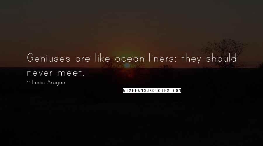 Louis Aragon Quotes: Geniuses are like ocean liners: they should never meet.