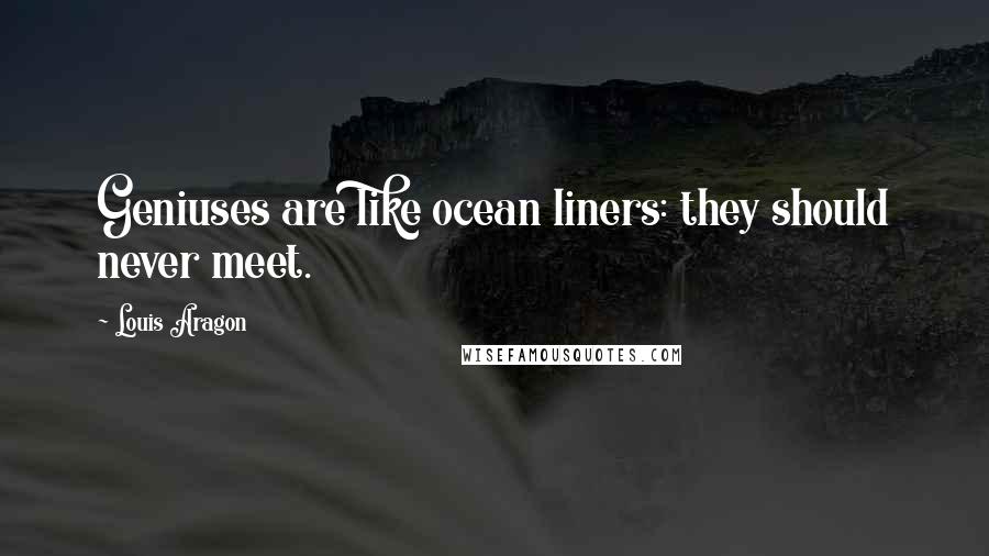 Louis Aragon Quotes: Geniuses are like ocean liners: they should never meet.