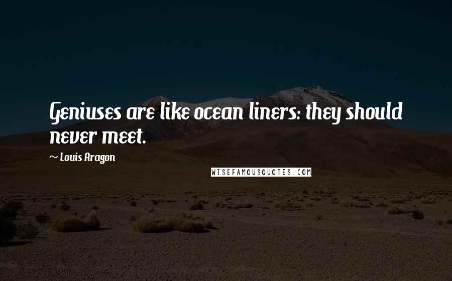 Louis Aragon Quotes: Geniuses are like ocean liners: they should never meet.
