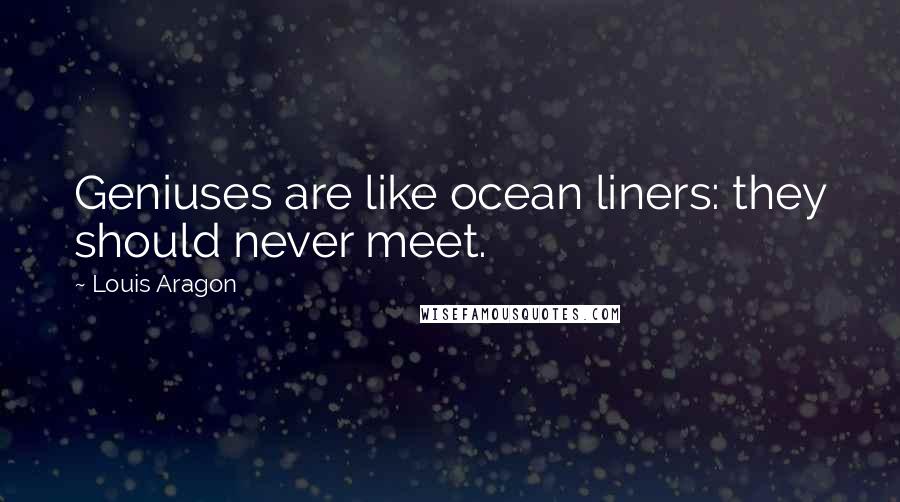 Louis Aragon Quotes: Geniuses are like ocean liners: they should never meet.