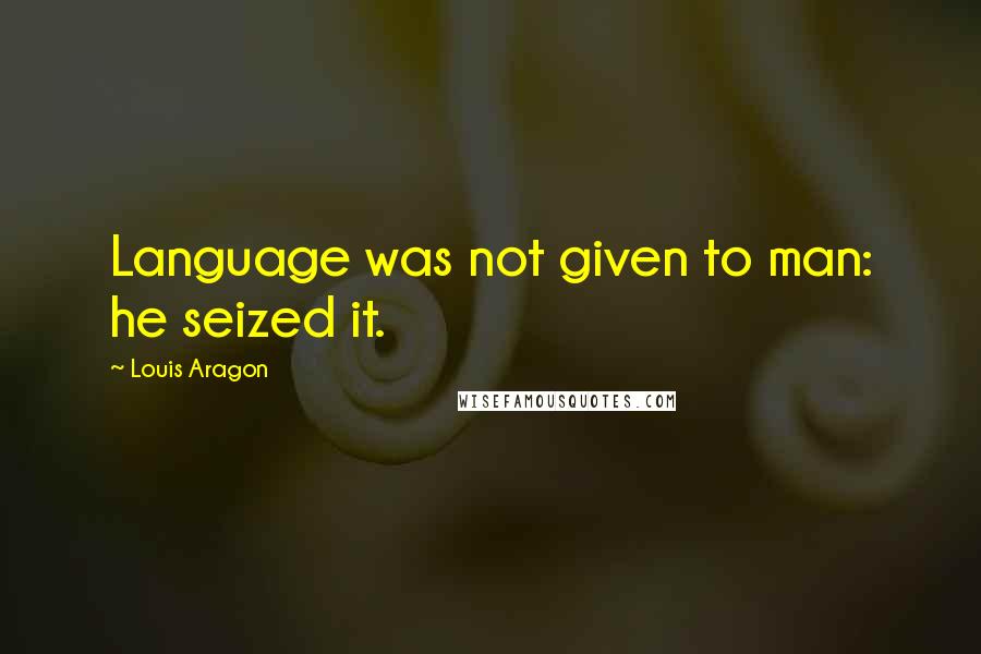 Louis Aragon Quotes: Language was not given to man: he seized it.