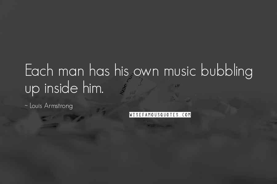 Louis Armstrong Quotes: Each man has his own music bubbling up inside him.