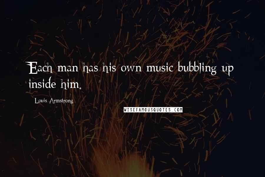 Louis Armstrong Quotes: Each man has his own music bubbling up inside him.