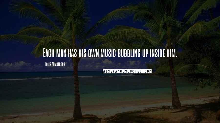 Louis Armstrong Quotes: Each man has his own music bubbling up inside him.