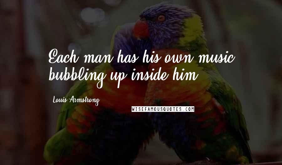 Louis Armstrong Quotes: Each man has his own music bubbling up inside him.