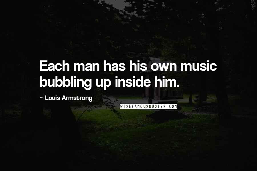 Louis Armstrong Quotes: Each man has his own music bubbling up inside him.