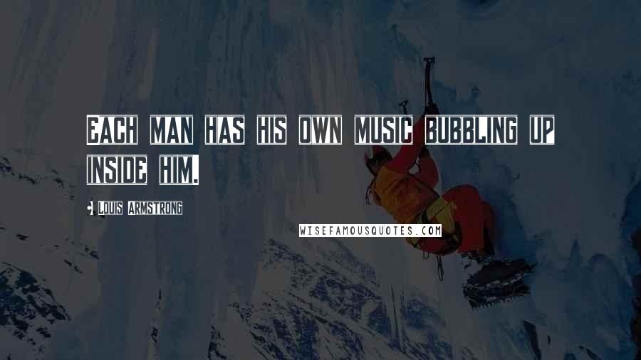 Louis Armstrong Quotes: Each man has his own music bubbling up inside him.