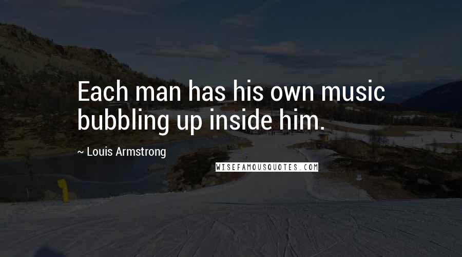 Louis Armstrong Quotes: Each man has his own music bubbling up inside him.