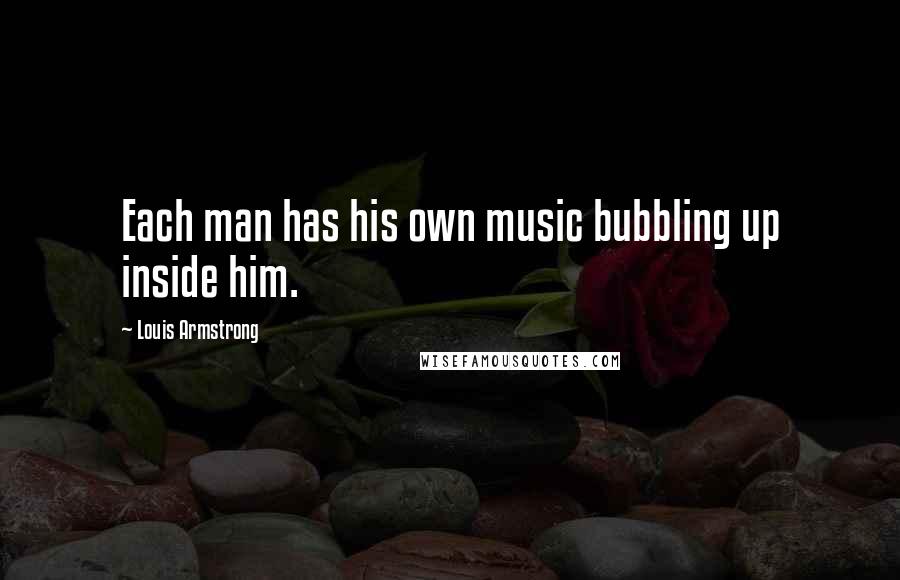 Louis Armstrong Quotes: Each man has his own music bubbling up inside him.