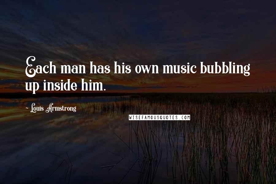 Louis Armstrong Quotes: Each man has his own music bubbling up inside him.