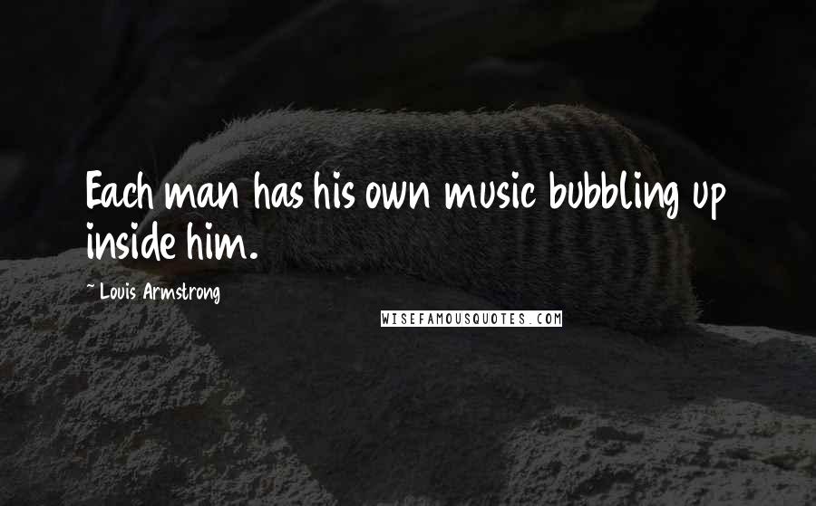 Louis Armstrong Quotes: Each man has his own music bubbling up inside him.