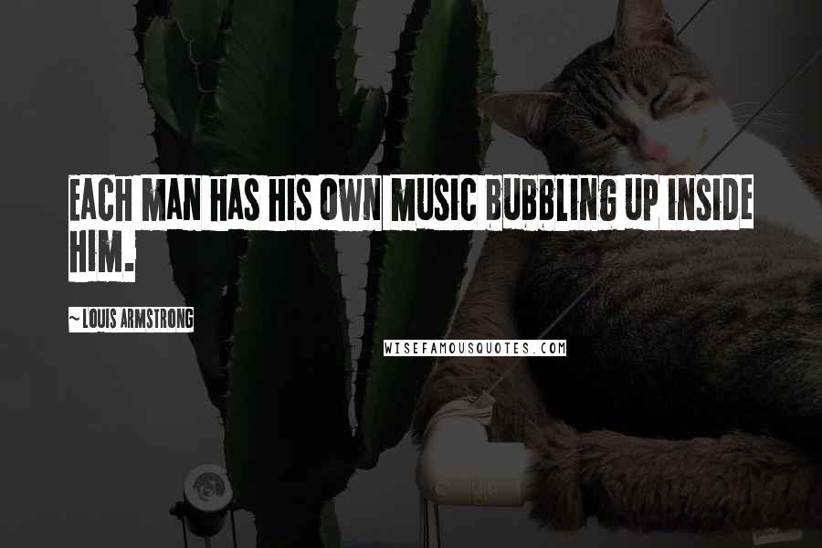 Louis Armstrong Quotes: Each man has his own music bubbling up inside him.