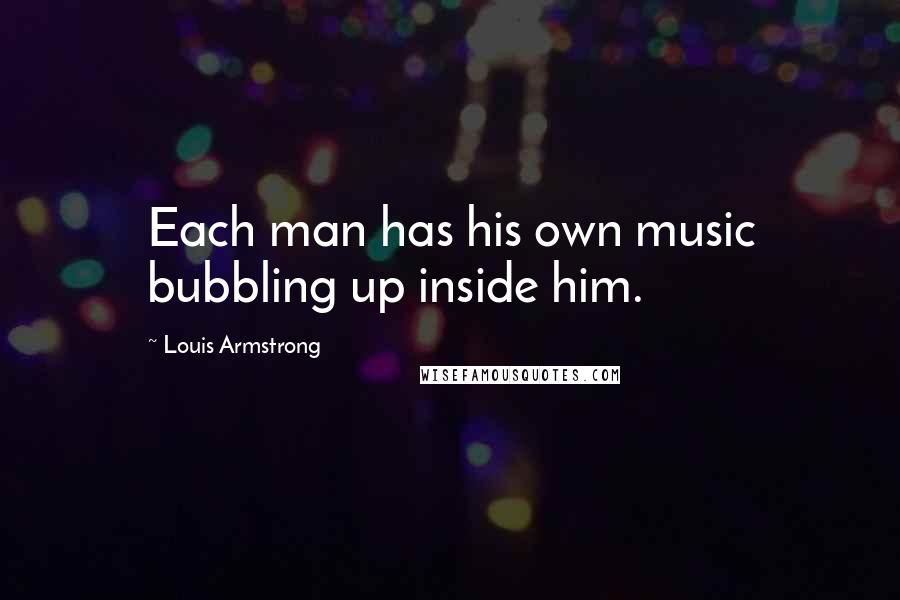 Louis Armstrong Quotes: Each man has his own music bubbling up inside him.