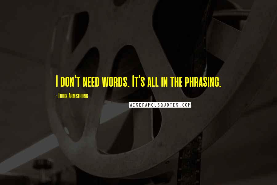 Louis Armstrong Quotes: I don't need words. It's all in the phrasing.