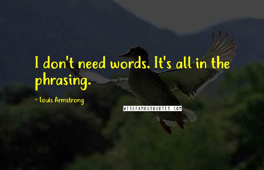 Louis Armstrong Quotes: I don't need words. It's all in the phrasing.