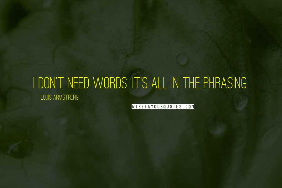 Louis Armstrong Quotes: I don't need words. It's all in the phrasing.