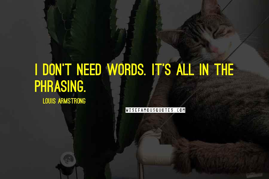 Louis Armstrong Quotes: I don't need words. It's all in the phrasing.
