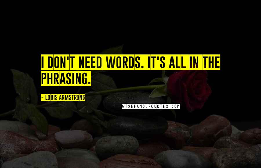 Louis Armstrong Quotes: I don't need words. It's all in the phrasing.