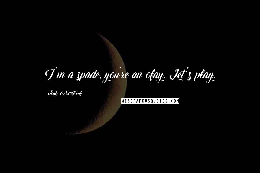 Louis Armstrong Quotes: I'm a spade, you're an ofay. Let's play.