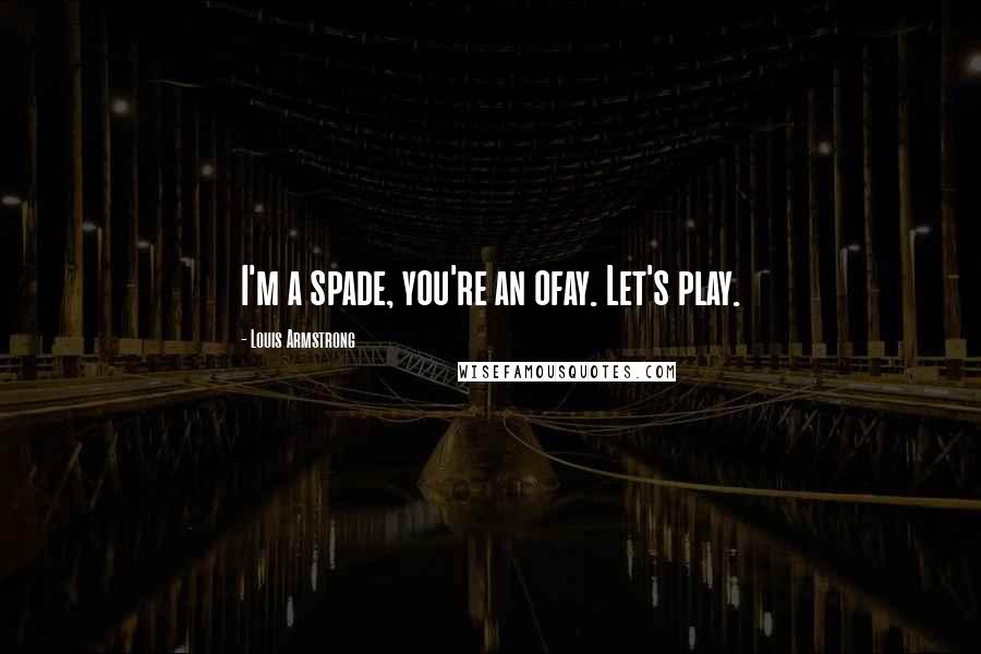 Louis Armstrong Quotes: I'm a spade, you're an ofay. Let's play.