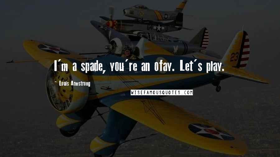 Louis Armstrong Quotes: I'm a spade, you're an ofay. Let's play.