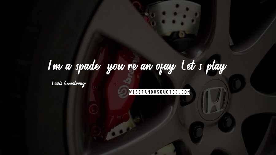 Louis Armstrong Quotes: I'm a spade, you're an ofay. Let's play.