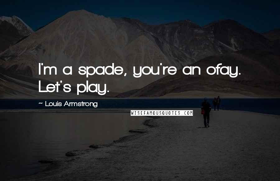 Louis Armstrong Quotes: I'm a spade, you're an ofay. Let's play.