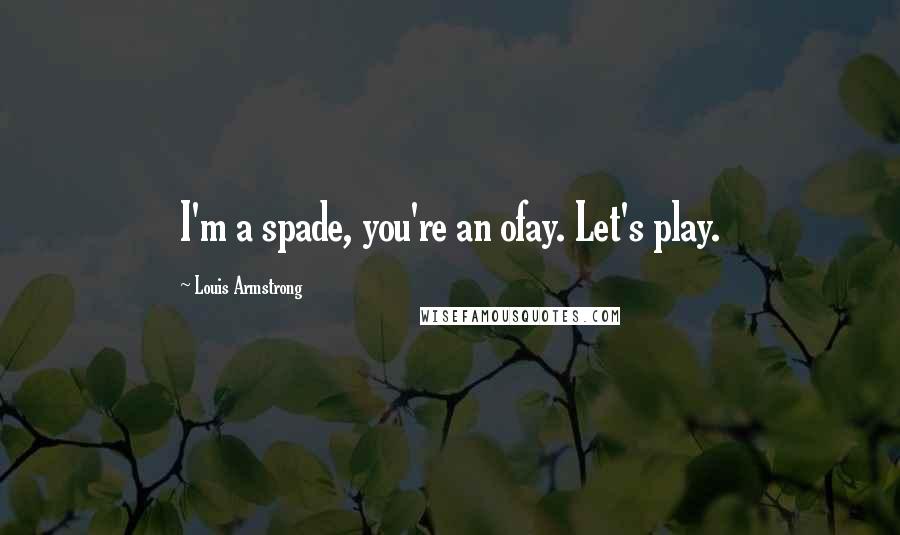 Louis Armstrong Quotes: I'm a spade, you're an ofay. Let's play.