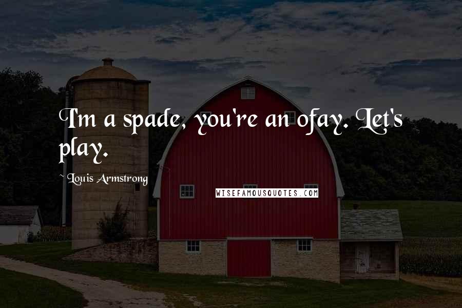 Louis Armstrong Quotes: I'm a spade, you're an ofay. Let's play.