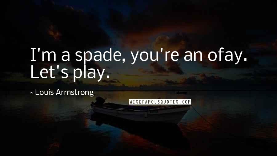 Louis Armstrong Quotes: I'm a spade, you're an ofay. Let's play.