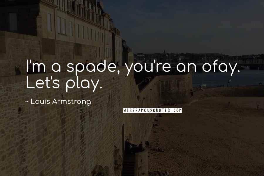 Louis Armstrong Quotes: I'm a spade, you're an ofay. Let's play.