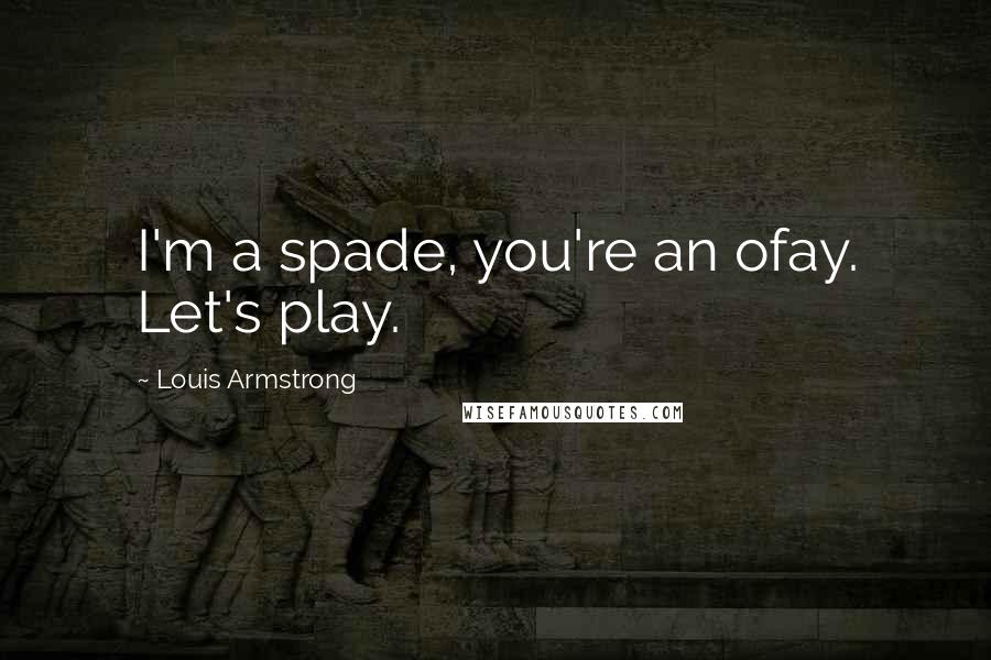 Louis Armstrong Quotes: I'm a spade, you're an ofay. Let's play.