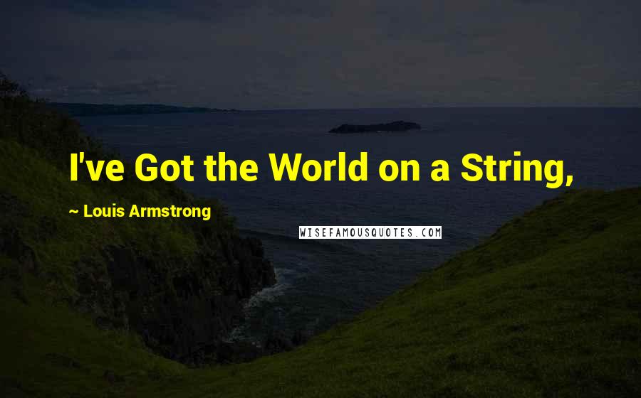 Louis Armstrong Quotes: I've Got the World on a String,