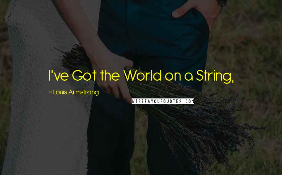 Louis Armstrong Quotes: I've Got the World on a String,