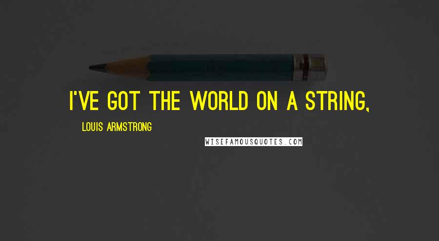 Louis Armstrong Quotes: I've Got the World on a String,