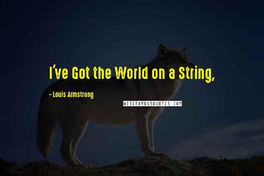 Louis Armstrong Quotes: I've Got the World on a String,