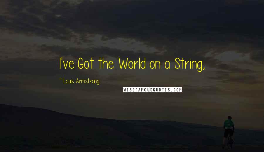 Louis Armstrong Quotes: I've Got the World on a String,