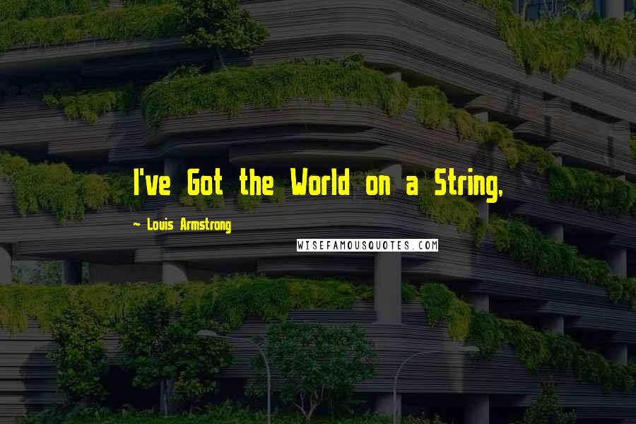 Louis Armstrong Quotes: I've Got the World on a String,