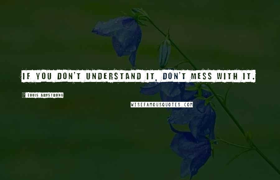 Louis Armstrong Quotes: If you don't understand it, don't mess with it.