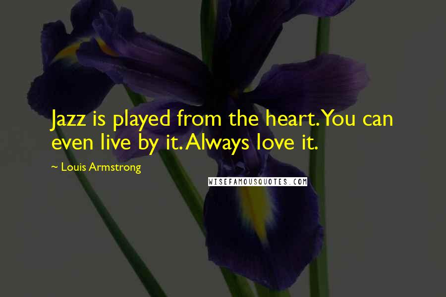 Louis Armstrong Quotes: Jazz is played from the heart. You can even live by it. Always love it.